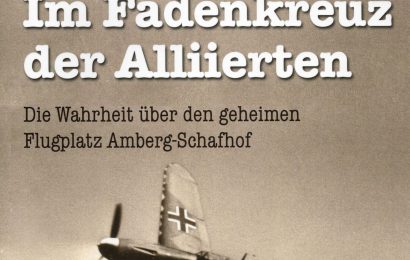 Im Fadenkreuz der Alliierten – Die Wahrheit über den geheimen Flugplatz Amberg-Schafhof